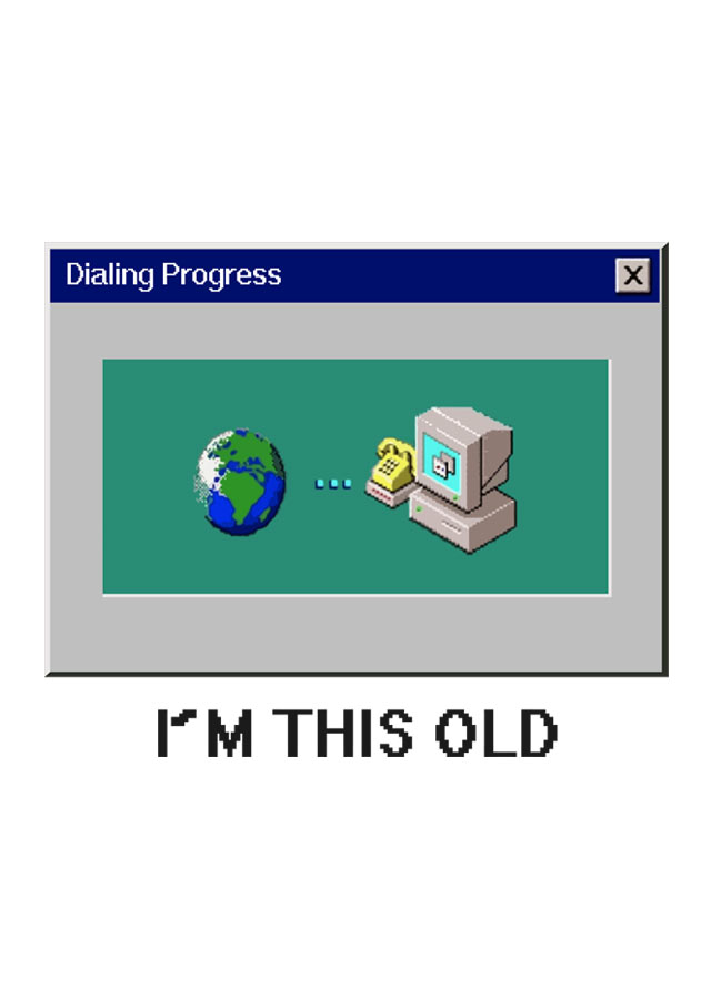 I'm this old - Dialup internet - design